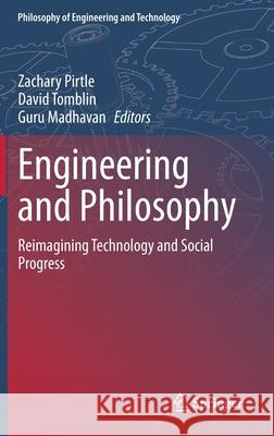 Engineering and Philosophy: Reimagining Technology and Social Progress Zachary Pirtle David Tomblin Guru Madhavan 9783030700980 Springer
