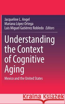 Understanding the Context of Cognitive Aging: Mexico and the United States Jacqueline L. Angel Mariana L 9783030701185 Springer