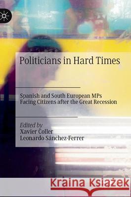Politicians in Hard Times: Spanish and South European Mps Facing Citizens After the Great Recession Xavier Coller Leonardo S 9783030702410 Palgrave MacMillan