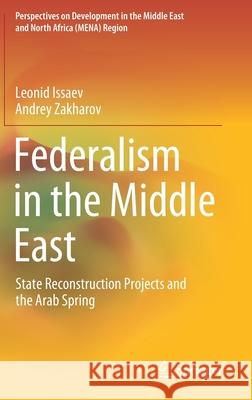 Federalism in the Middle East: State Reconstruction Projects and the Arab Spring Leonid Issaev Andrey Zakharov 9783030702991