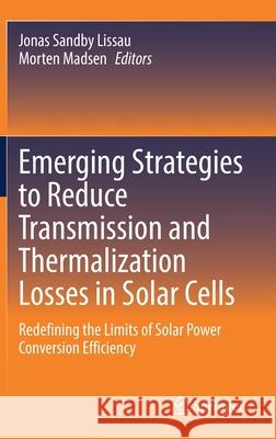 Emerging Strategies to Reduce Transmission and Thermalization Losses in Solar Cells: Redefining the Limits of Solar Power Conversion Efficiency Lissau, Jonas Sandby 9783030703578 Springer