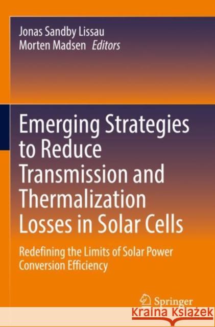 Emerging Strategies to Reduce Transmission and Thermalization Losses in Solar Cells: Redefining the Limits of Solar Power Conversion Efficiency Lissau, Jonas Sandby 9783030703608 Springer International Publishing