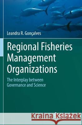 Regional Fisheries Management Organizations: The interplay between governance and science Gonçalves, Leandra R. 9783030703646 Springer International Publishing
