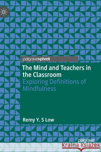 The Mind and Teachers in the Classroom: Exploring Definitions of Mindfulness Remy Yi Sang Low 9783030703837 Palgrave Pivot
