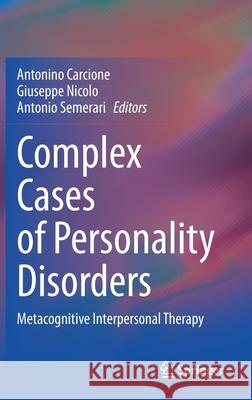 Complex Cases of Personality Disorders: Metacognitive Interpersonal Therapy Antonino Carcione Giuseppe Nicolo Antonio Semerari 9783030704544 Springer