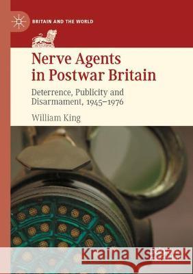 Nerve Agents in Postwar Britain: Deterrence, Publicity and Disarmament, 1945-1976 King, William 9783030704766