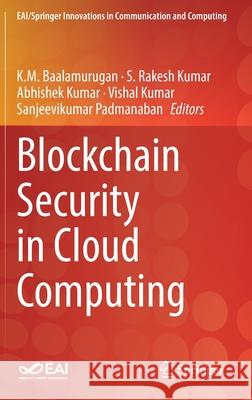 Blockchain Security in Cloud Computing K. M. Baalamurugan S. Rakesh Kumar Vishal Kumar 9783030705008 Springer