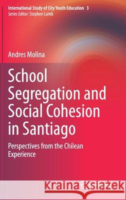 School Segregation and Social Cohesion in Santiago: Perspectives from the Chilean Experience Andres Molina 9783030705336 Springer