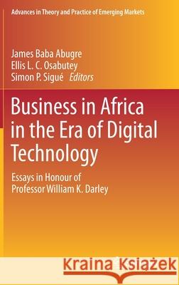 Business in Africa in the Era of Digital Technology: Essays in Honour of Professor William Darley James Baba Abugre Ellis Osabutey Simon Sigu 9783030705374