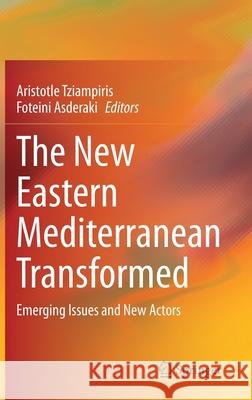 The New Eastern Mediterranean Transformed: Emerging Issues and New Actors Aristotle Tziampiris Foteini Asderaki 9783030705534