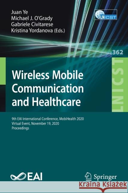 Wireless Mobile Communication and Healthcare: 9th Eai International Conference, Mobihealth 2020, Virtual Event, November 19, 2020, Proceedings Ye, Juan 9783030705688 Springer
