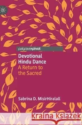 Devotional Hindu Dance: A Return to the Sacred Sabrina D. Misirhiralall 9783030706180 Palgrave MacMillan