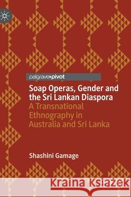 Soap Operas, Gender and the Sri Lankan Diaspora: A Transnational Ethnography in Australia and Sri Lanka Shashini Gamage 9783030706319 Palgrave MacMillan