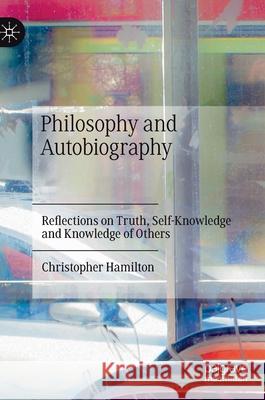 Philosophy and Autobiography: Reflections on Truth, Self-Knowledge and Knowledge of Others Christopher Hamilton 9783030706562 Palgrave MacMillan