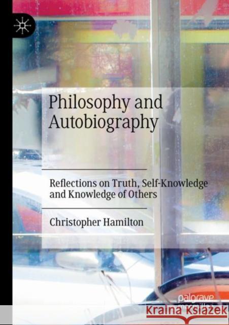 Philosophy and Autobiography: Reflections on Truth, Self-Knowledge and Knowledge of Others Christopher Hamilton 9783030706593