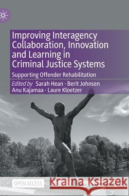 Improving Interagency Collaboration, Innovation and Learning in Criminal Justice Systems: Supporting Offender Rehabilitation Sarah Hean Berit Johnsen Laure Kloetzer 9783030706609
