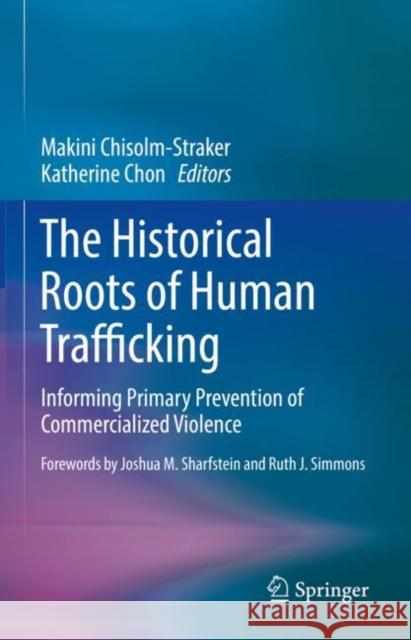 The Historical Roots of Human Trafficking: Informing Primary Prevention of Commercialized Violence Makini Chisolm-Straker Katherine Chon 9783030706746 Springer