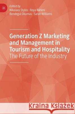 Generation Z Marketing and Management in Tourism and Hospitality: The Future of the Industry Nikolaos Stylos Roya Rahimi Bendegul Okumus 9783030706944