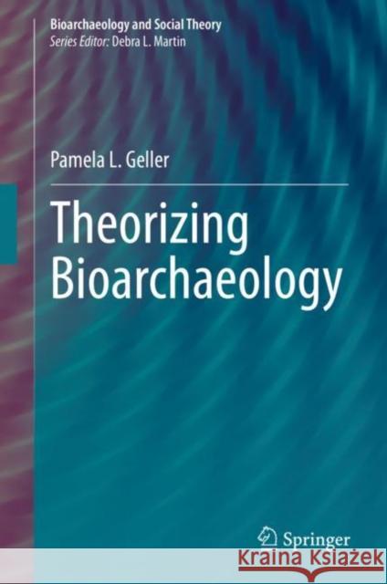 Theorizing Bioarchaeology Pamela L. Geller 9783030707026 Springer