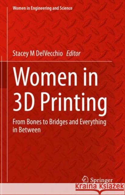 Women in 3D Printing: From Bones to Bridges and Everything in Between Stacey M. Delvecchio 9783030707354 Springer