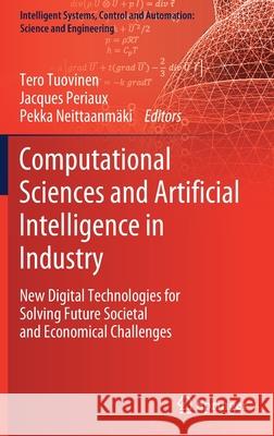 Computational Sciences and Artificial Intelligence in Industry: New Digital Technologies for Solving Future Societal and Economical Challenges Tero Tuovinen Jacques Periaux Pekka Neittaanmaki 9783030707866 Springer