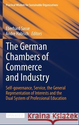 The German Chambers of Commerce and Industry: Self-Governance, Service, the General Representation of Interests and the Dual System of Professional Ed Sasse, Eberhard 9783030707989 Springer