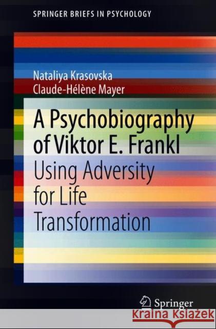 A Psychobiography of Viktor E. Frankl: Using Adversity for Life Transformation Nataliya Krasovska Claude-H 9783030708139 Springer
