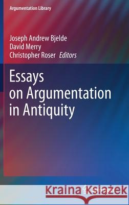Essays on Argumentation in Antiquity Joseph Andrew Bjelde David Merry Christopher Roser 9783030708160 Springer