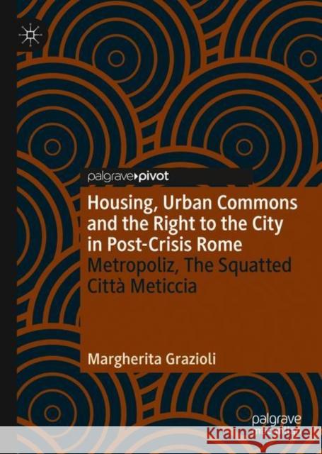 Housing, Urban Commons and the Right to the City in Post-Crisis Rome: Metropoliz, the Squatted Città Meticcia Grazioli, Margherita 9783030708481