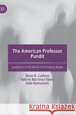 The American Professor Pundit: Academics in the World of Us Political Media Brian R. Calfano Valerie Martinez-Ebers Aida Ramusovic 9783030708764