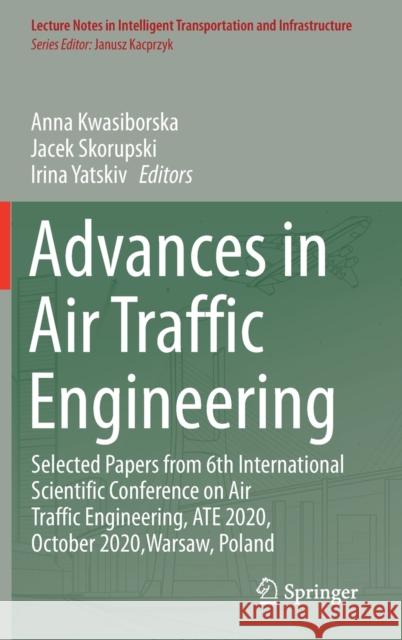 Advances in Air Traffic Engineering: Selected Papers from 6th International Scientific Conference on Air Traffic Engineering, Ate 2020, October 2020, Anna Kwasiborska Jacek Skorupski Irina Yatskiv 9783030709235