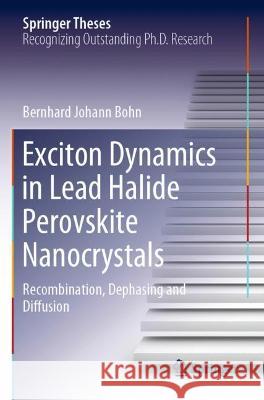 Exciton Dynamics in Lead Halide Perovskite Nanocrystals: Recombination, Dephasing and Diffusion Bohn, Bernhard Johann 9783030709426 Springer International Publishing