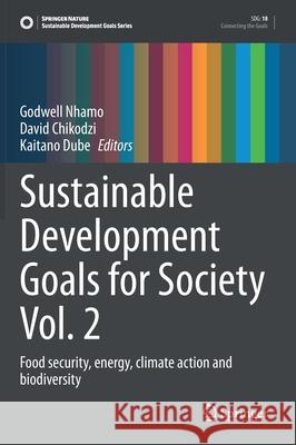 Sustainable Development Goals for Society Vol. 2: Food Security, Energy, Climate Action and Biodiversity Godwell Nhamo David Chikodzi Kaitano Dube 9783030709518 Springer