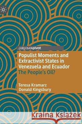 Populist Moments and Extractivist States in Venezuela and Ecuador: The People's Oil? Teresa Kramarz Donald Kingsbury 9783030709624