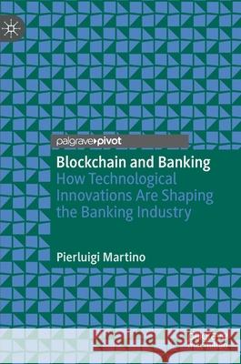 Blockchain and Banking: How Technological Innovations Are Shaping the Banking Industry Pierluigi Martino 9783030709693 Palgrave Pivot