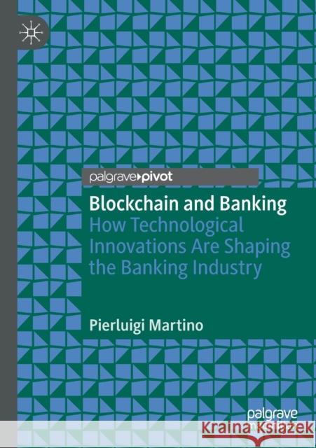 Blockchain and Banking: How Technological Innovations Are Shaping the Banking Industry Pierluigi Martino 9783030709723 Palgrave Pivot