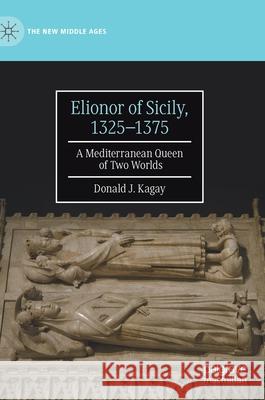 Elionor of Sicily, 1325-1375: A Mediterranean Queen of Two Worlds Kagay, Donald J. 9783030710279 Palgrave MacMillan