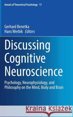 Discussing Cognitive Neuroscience: Psychology, Neurophysiology, and Philosophy on the Mind, Body and Brain Gerhard Benetka Hans Werbik 9783030710392 Springer