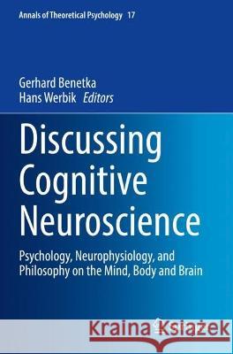 Discussing Cognitive Neuroscience: Psychology, Neurophysiology, and Philosophy on the Mind, Body and Brain Benetka, Gerhard 9783030710422 Springer International Publishing