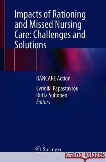 Impacts of Rationing and Missed Nursing Care: Challenges and Solutions: Rancare Action Evridiki Papastavrou Riitta Suhonen 9783030710729