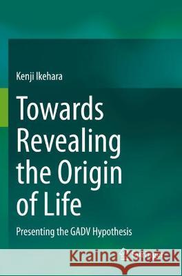Towards Revealing the Origin of Life: Presenting the GADV Hypothesis Ikehara, Kenji 9783030710897