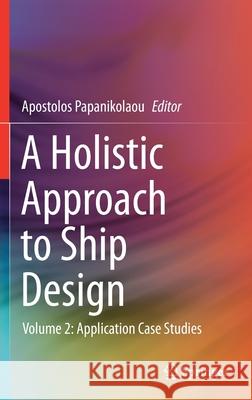 A Holistic Approach to Ship Design: Volume 2: Application Case Studies Apostolos Papanikolaou 9783030710903 Springer