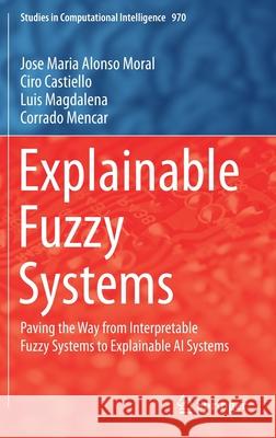 Explainable Fuzzy Systems: Paving the Way from Interpretable Fuzzy Systems to Explainable AI Systems Jose Maria Alons Ciro Castiello Luis Magdalena 9783030710972
