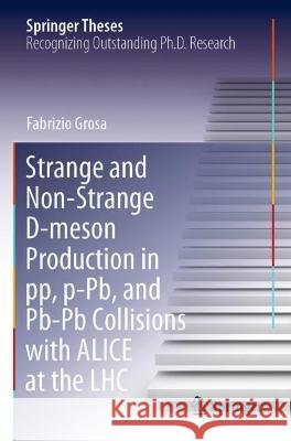 Strange and Non-Strange D-Meson Production in Pp, P-Pb, and Pb-PB Collisions with Alice at the Lhc Grosa, Fabrizio 9783030711337 Springer International Publishing