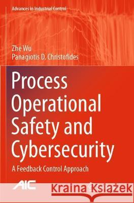 Process Operational Safety and Cybersecurity: A Feedback Control Approach Wu, Zhe 9783030711856 Springer International Publishing