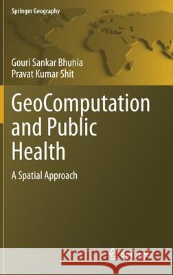 Geocomputation and Public Health: A Spatial Approach Gouri Sankar Bhunia Pravat Kumar Shit 9783030711979