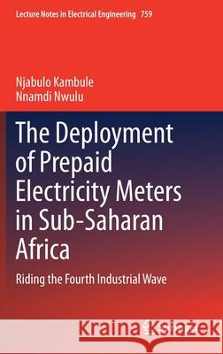 The Deployment of Prepaid Electricity Meters in Sub-Saharan Africa: Riding the Fourth Industrial Wave Njabulo Kambule Nnamdi Nwulu 9783030712167 Springer