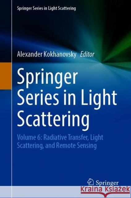 Springer Series in Light Scattering: Volume 6: Radiative Transfer, Light Scattering, and Remote Sensing Alexander Kokhanovsky 9783030712532