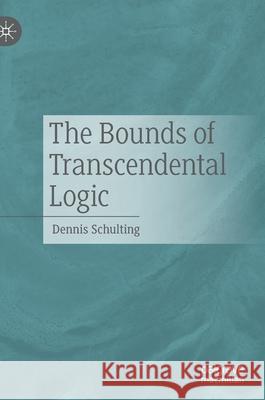The Bounds of Transcendental Logic Dennis Schulting 9783030712839 Palgrave MacMillan