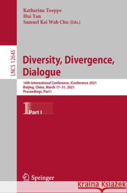 Diversity, Divergence, Dialogue: 16th International Conference, Iconference 2021, Beijing, China, March 17-31, 2021, Proceedings, Part I Toeppe, Katharina 9783030712914 Springer